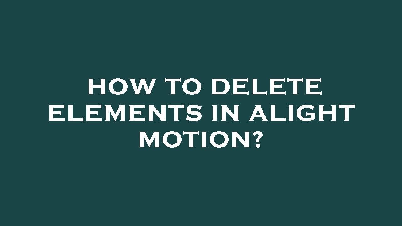 how to delete elements in alight motion 1720415346