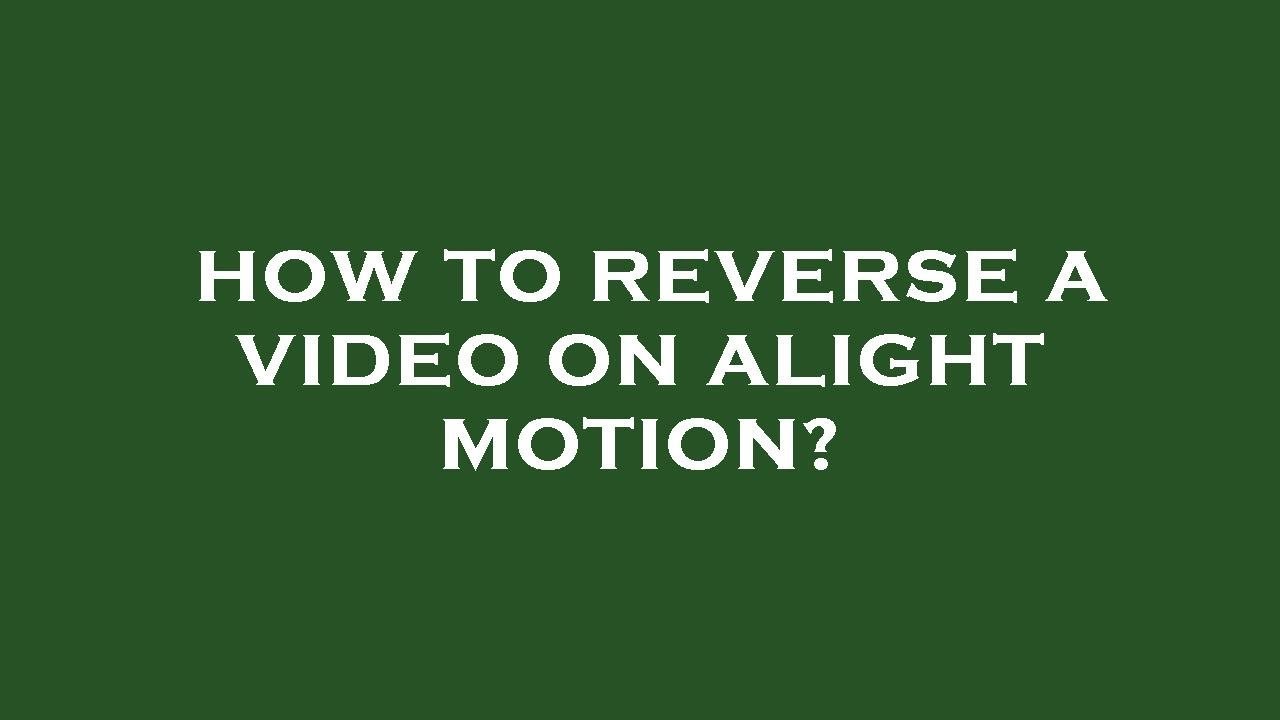 how to reverse video in alight motion 1720412072